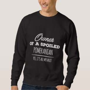 Owner Of A Spoiled Pomeranian Dog Yes It S All My  Sweatshirt