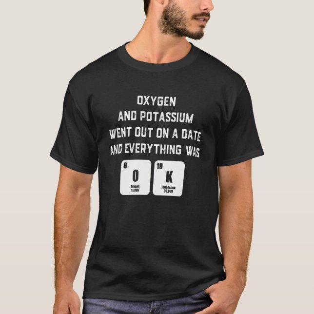 Oxygen and Potassium  chemistry quotes T-Shirt (Front)