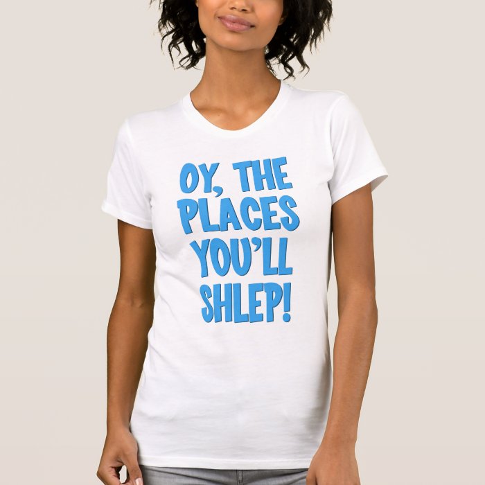 Oy the places you'll shlep t shirt