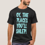 Oy the places you'll shlep t-shirt<br><div class="desc">Oy the places you'll shlep. Not to be confused with the Dr. Suess book Oh the places you'll go. Fun Jewish Yiddish gift.</div>