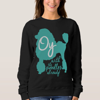 Oy with the poodles already! sweatshirt