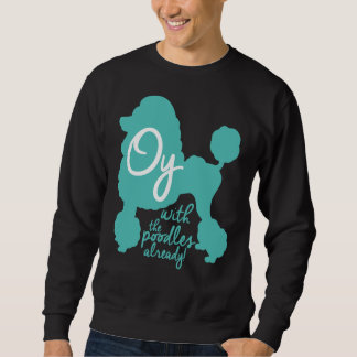 Oy with the poodles already! sweatshirt