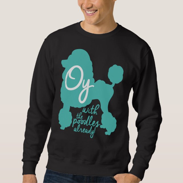 Oy with the poodles already!     sweatshirt (Front)
