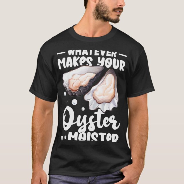 Oysters Whatever Makes Your Oyster Moister T-Shirt (Front)