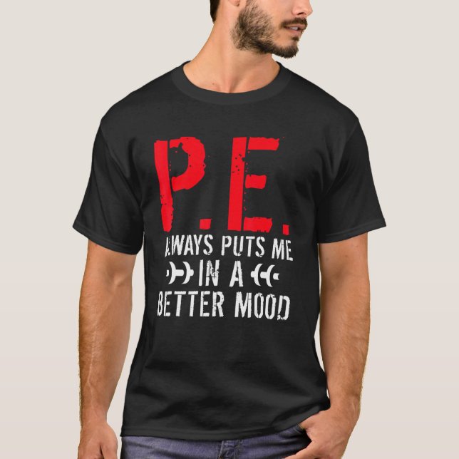 P E Always Puts Me In A Better Mood Pe Teacher T-Shirt (Front)