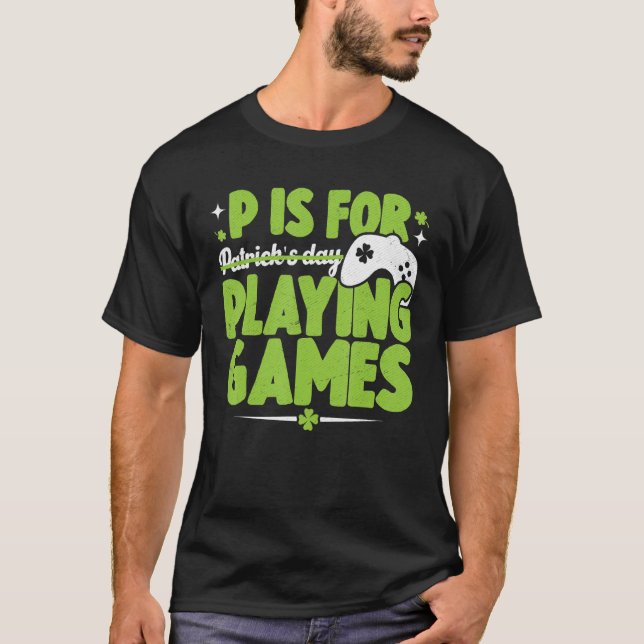 P Is For Playing Games St Patricks Day Gamer Funny T-Shirt (Front)