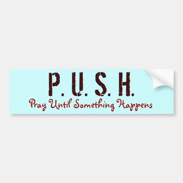 P. U. S. H., Pray Until Something Happens Bumper Sticker (Front)
