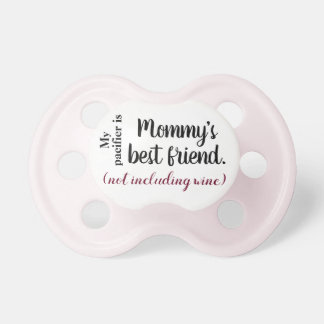 Pacifier - mommy's best friend, not including wine