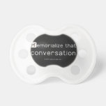 Memorialize that 
 conversation  Pacifiers