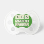 TEA
 MAKES
 ANYTHING
 BETTER  Pacifiers