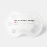 Good stuff will happen   Pacifiers