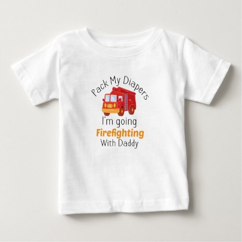 Pack My Diapers Im Going Firefighting With Daddy  Baby T_Shirt