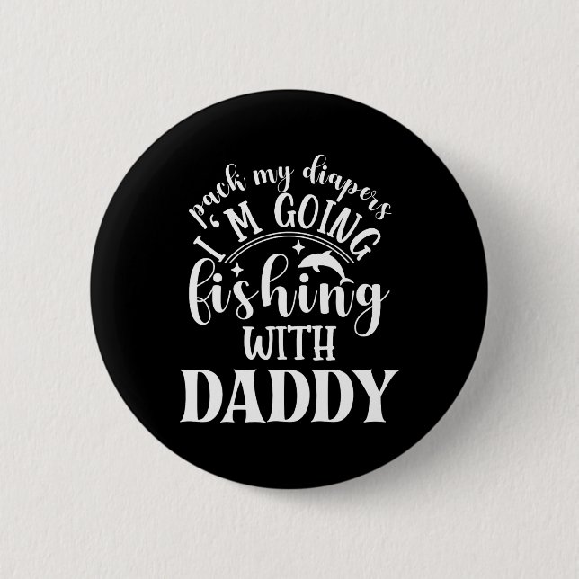 Pack My Diapers I'm Going Fishing With Daddy  Button (Front)
