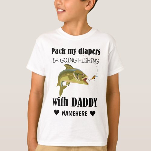 Pack My Diapers Im Going Fishing with Daddy T_Shirt