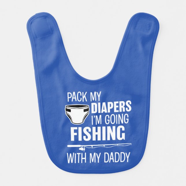 Pack my diapers, I'm going fishing with my daddy Bib (Front)