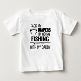 Pack my Diapers I'm Going Fishing with my Daddy Sh Baby T-Shirt