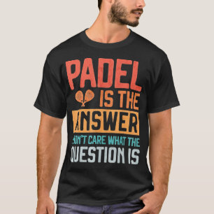 Padel Is The Answer Don’t Care What The Question T-Shirt