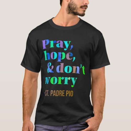 Padre Pio Pray Hope Dont Worry Colorful Catholic T_Shirt