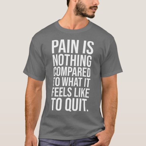 Pain Is Nothing Compared To Quitting Motivational T_Shirt