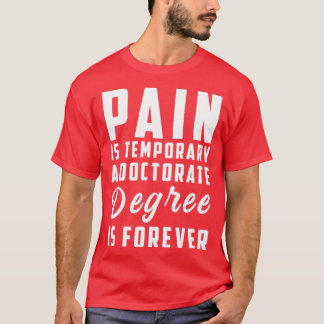Pain Is Temporary a Doctorate Degree is Forever Gr T-Shirt