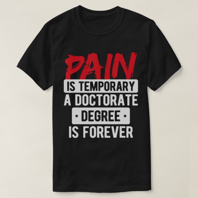Pain Is Temporary Doctorate Degree Is Forever PhD  T-Shirt (Design Front)