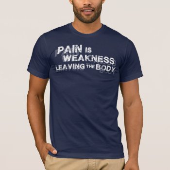 Pain Is Weakness Leaving The Body T-shirt by physicalculture at Zazzle