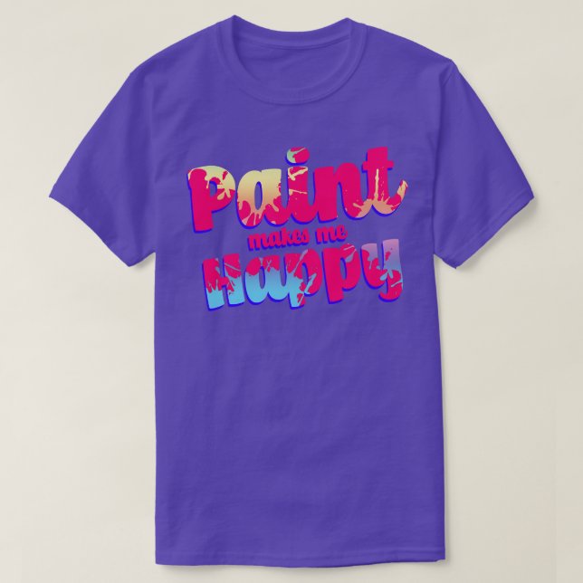 Paint Makes Me Happy T-Shirt (Design Front)