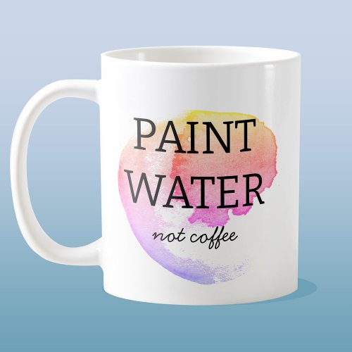 Paint Water Not Coffee Artist Humor Coffee Mug