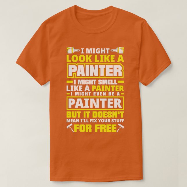 Painter Painting I Might Look Like A Painter T-Shirt (Design Front)