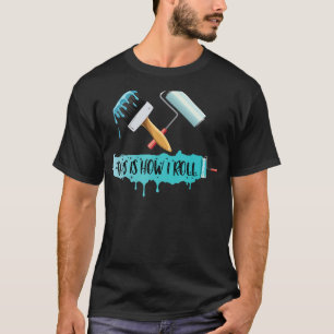 Painter Sayig Paint Roller & Brush This is How I R T-Shirt