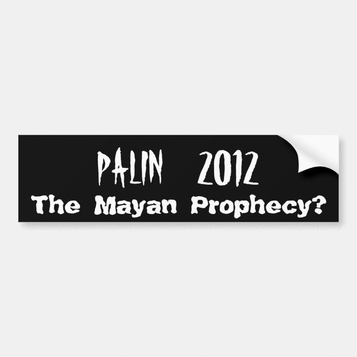 PALIN    2012, The Mayan Prophecy? Bumper Sticker