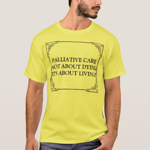 PALLIATIVE CARE NOT ABOUT DYING ITS ABOUT LIVING T_Shirt
