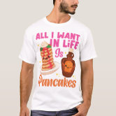 all i want in life is pancakes shirt