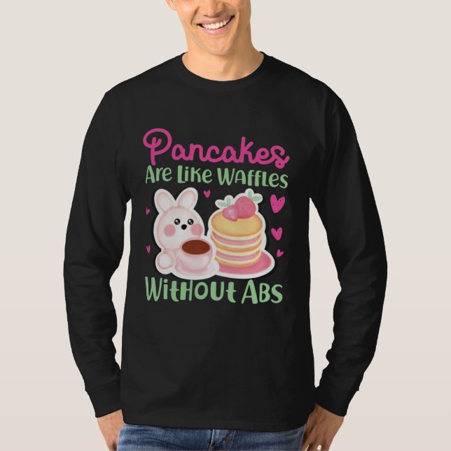 Pancake Maker Pancakes Are Like Waffles Without Ab T-Shirt (Front)
