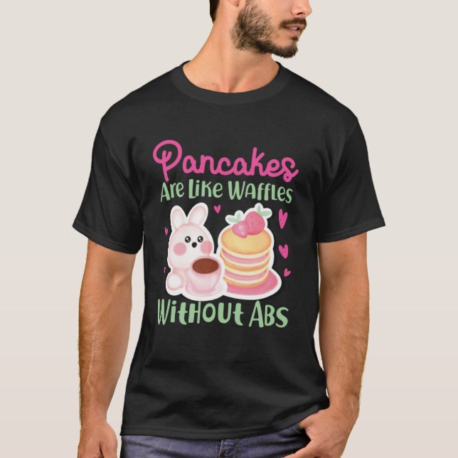 Pancake Maker Pancakes Are Like Waffles Without Ab T-Shirt (Front)