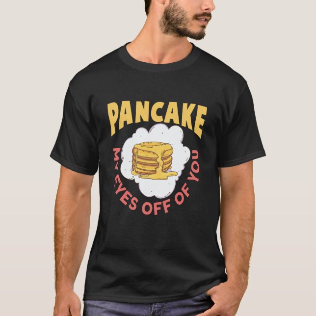 Pancake My Eyes Off Of You Breakfast Pancake T-Shirt (Front)