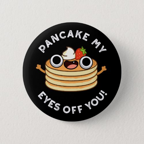 Pancake My Eyes Off You Funny Food Pun Dark BG Button
