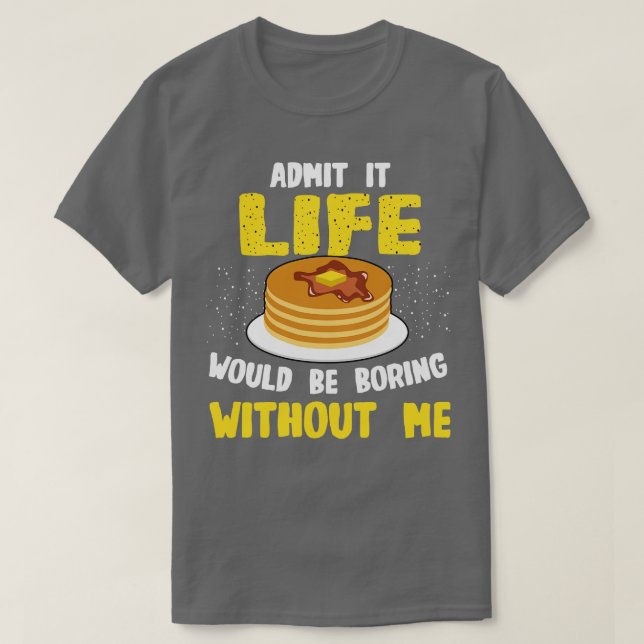 Pancakes Lover Admit It Life Would Be Boring Witho T-Shirt (Design Front)