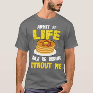 Pancakes Lover Admit It Life Would Be Boring Witho T-Shirt