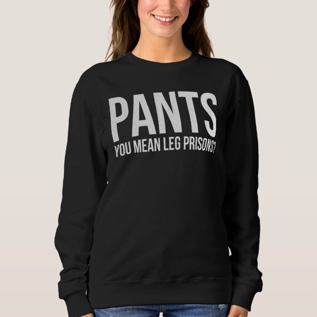 Pants You Mean Leg Prisons Free Human Proud Sweatshirt (Front)