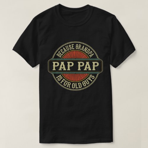 Pap Pap Because Grandpa is for Old Guys Funny Gift T_Shirt