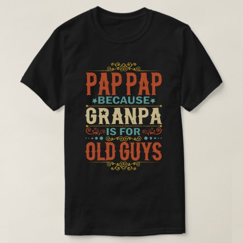 Pap Pap Because Grandpa is for Old Guys Funny Gift T_Shirt