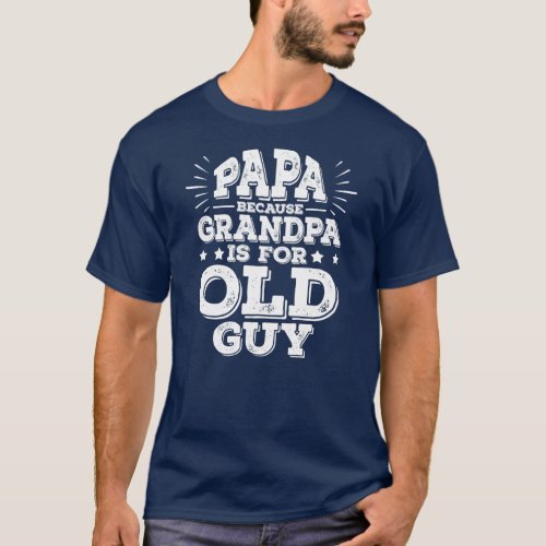Papa Because Grandpa Is For Old Guy Daddy Funny T_Shirt