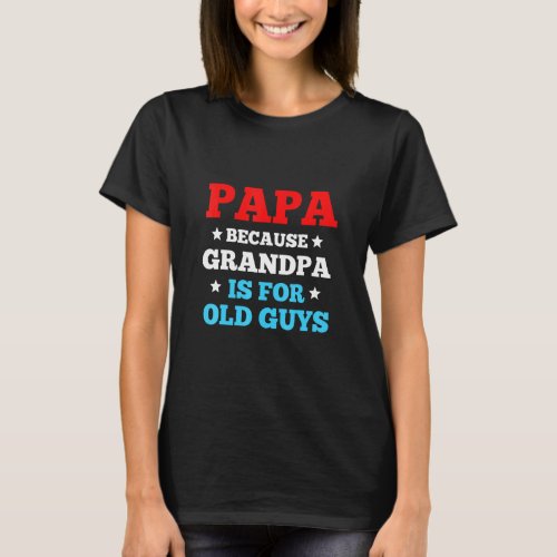 Papa Because Grandpa Is For Old Guys Dad Fathers D T_Shirt