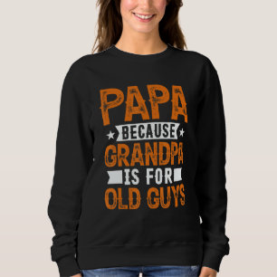 Papa Because Grandpa Is For Old Guys Fathers Day Sweatshirt