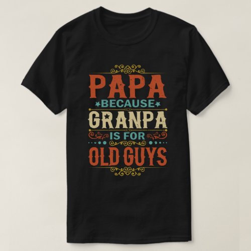 Papa Because Grandpa is for Old Guys Fathers Day T_Shirt