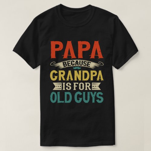 Papa Because Grandpa is for Old Guys Fathers Day T_Shirt