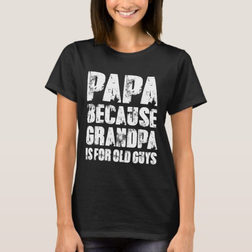 Papa Because Grandpa Is For Old Guys Funny Dad Fat T_Shirt