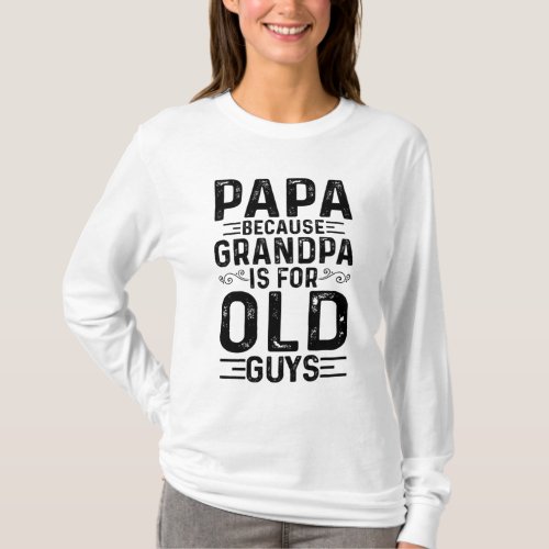 Papa Because Grandpa Is For Old Guys Funny Fathers T_Shirt