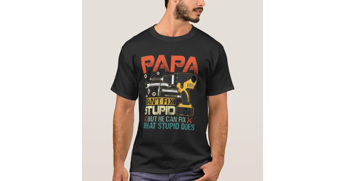 Papa Can T Fix Stupid But He Can Fix What Stupid D T-Shirt | Zazzle